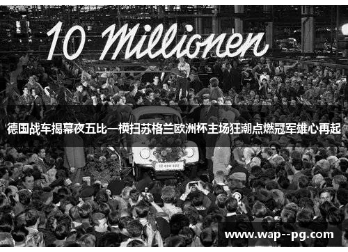 德国战车揭幕夜五比一横扫苏格兰欧洲杯主场狂潮点燃冠军雄心再起
